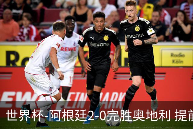 世界杯-阿根廷2-0完胜奥地利 提前一轮小组出线